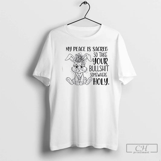 Classic Bunny My Peace Is Sacred So Take Your Bullshit Somewhere Holy T Shirts