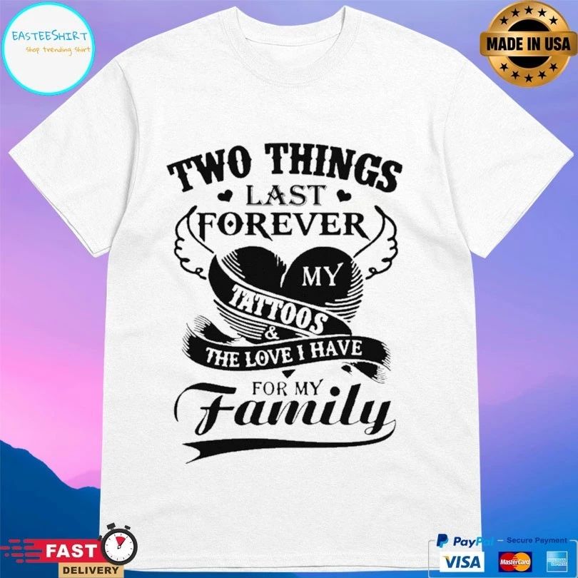 Two Things Last Forever My Tattoos The Love I Have For My Family T-shirt