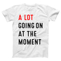 A LOT GOING ON At The Moment - funny concert cute tee Xs-5x Unisex Soft T-shirt