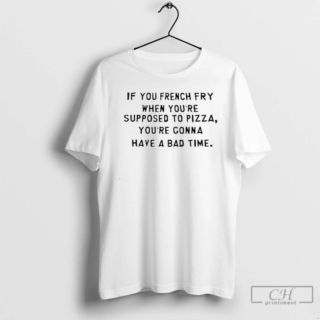 Premium If You French Fry When Youre Supposed To Pizza Youre Gonna Have A Bad