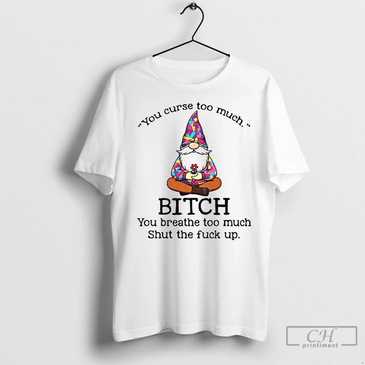Premium Gnome You Curse Too Much Bitch You Breathe Too Much Shut The Fuck Up