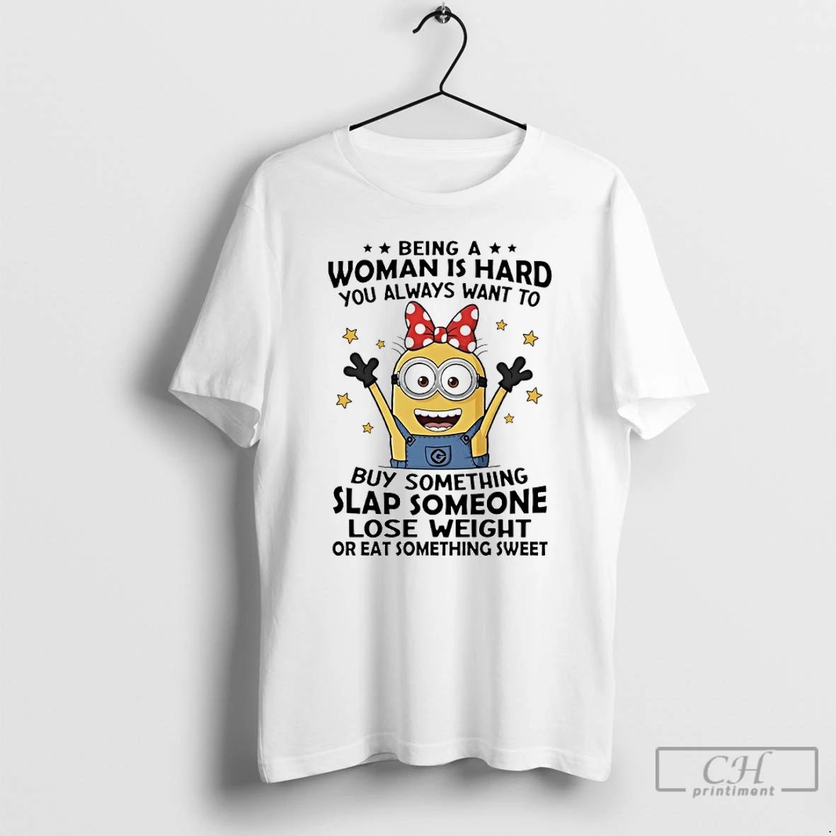 Premium Minions Being A Woman Is Hard You Always Want To Buy Something Slap Someone