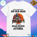 Never Underestimate An Old Man Who Loves Drag Racing And Was Born In October T-shirt