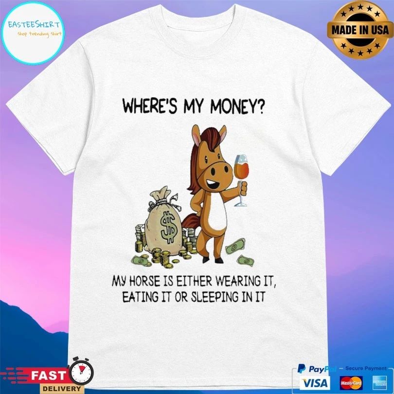 Where’s My Money My Horse Is Either Wearing It Eating It Or Sleeping In It T-shirt
