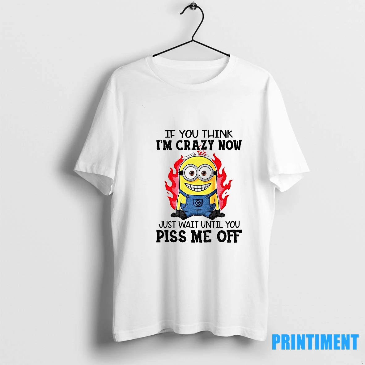 Minion Fire If You Think Im Carzy Now Just Wait Until You Piss Me Off
