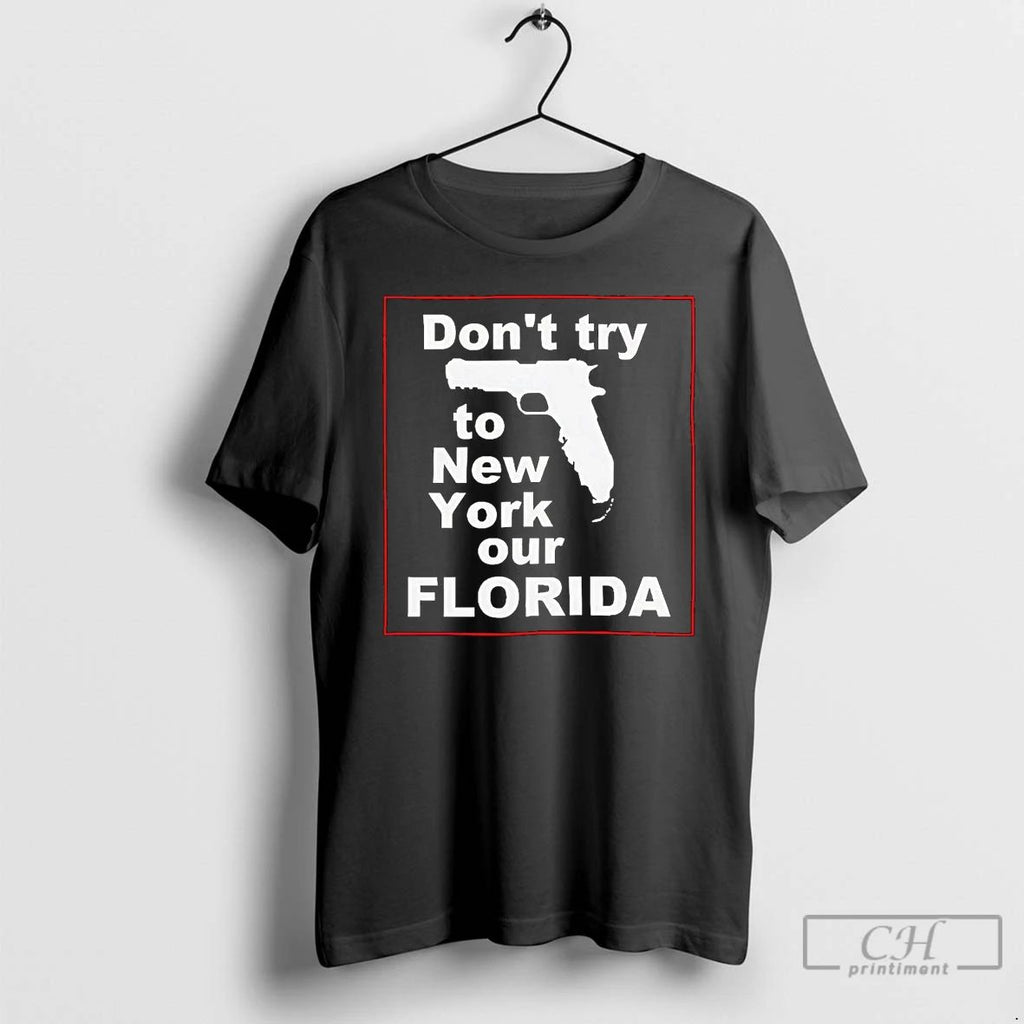 Premium Gun Dont Try To New York Our Florida T Shirts