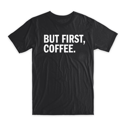 But First, Coffee T-Shirt Premium Soft Cotton Crew Neck Funny Tees Gifts NEW