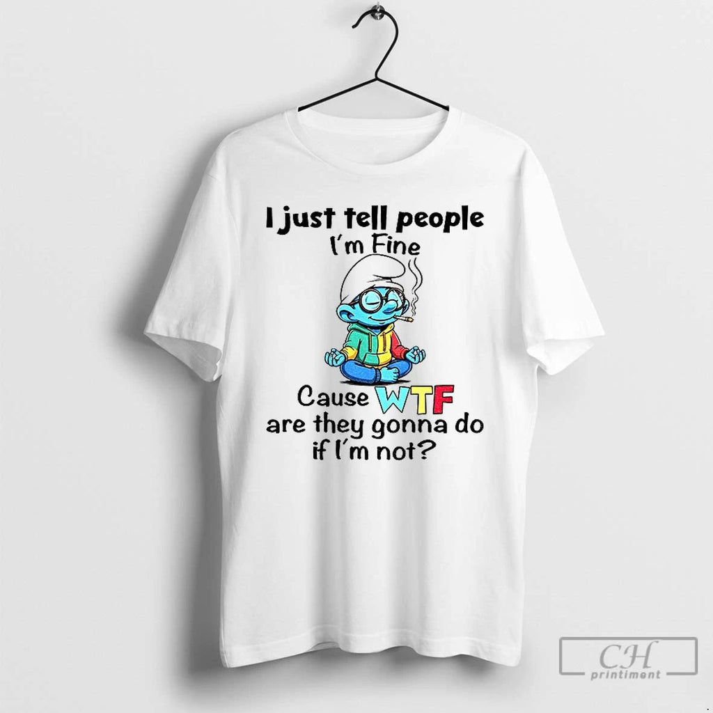 Classic Smurf I Just Tell People Im Fine Cause Wtf Are They Gonna Do If