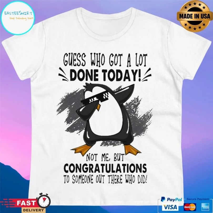 Penguins Guess Who Got A Lot Done Today Not Me But Congratulations To Someone Out There Who Did T-shirt
