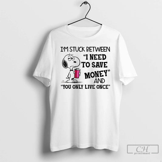 Classic Im Stuck Between I Need To Save Money And You Only Live Once