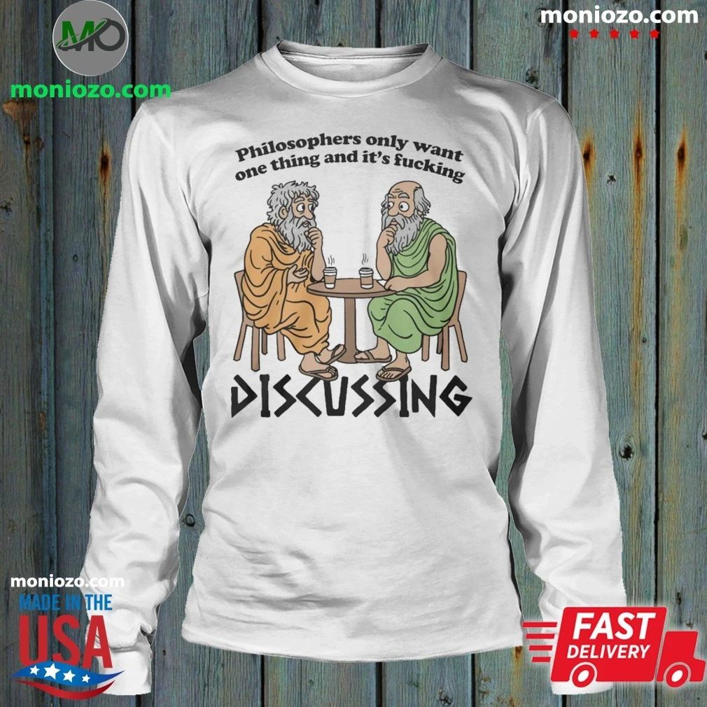 Philosophers Only Want One Thing And Its Fucking Discussing Shirt