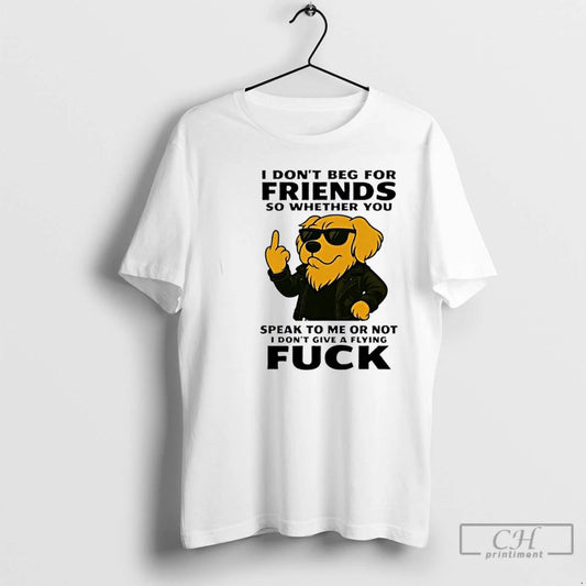 Premium Golden Dog I Dont Beg For Friends So Whether You Speak To Me Or