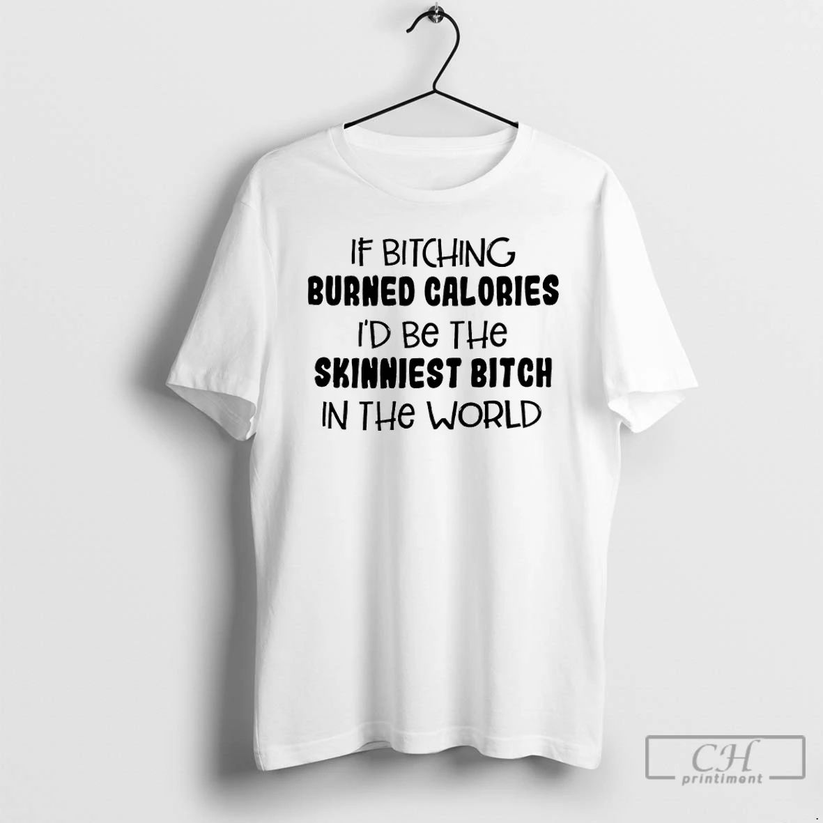 Classic If Bitching Burned Calories Id Be The Skinniest Bitch In The World T Shirts