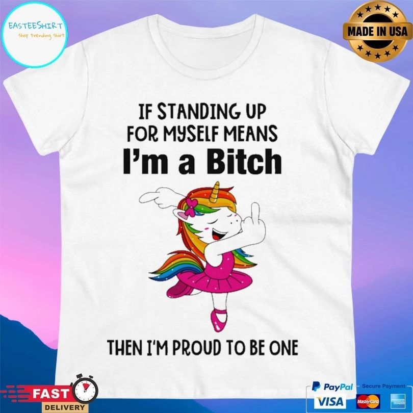 Bitch Unicorn If Standing Up For Myself Means I’m A Bitch Then I’m Proud To Be One T-shirt