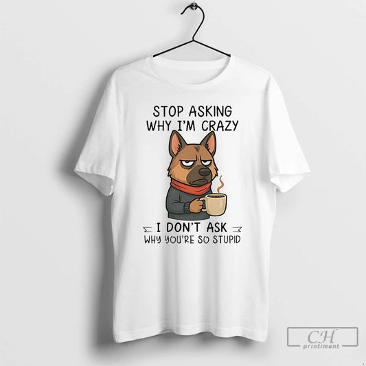 Classic German Shepherd Stop Asking Why Im Crazy T Shirts