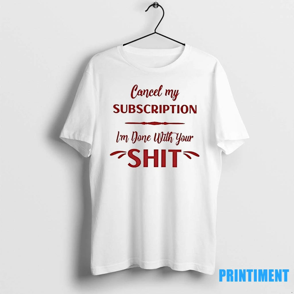 Cancel My Subscription Im Done With Your Sht Tshirts Sweater