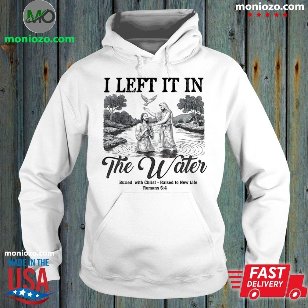 Original I Left It In The Water Buried With Christ Raised To New Life Romance Shirt