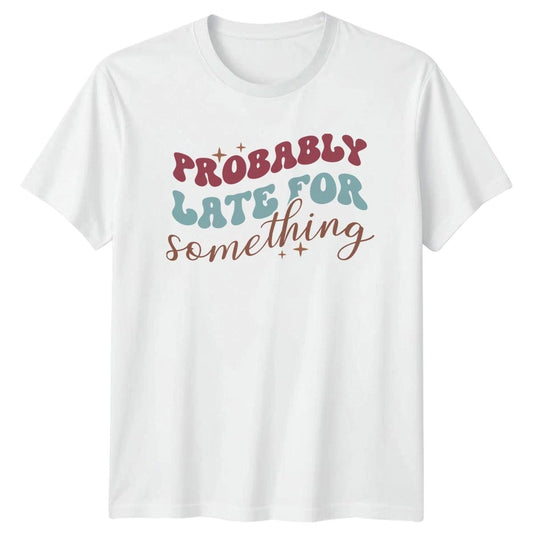 Probably Late For Something T-Shirt Procrastination Humor Birthday Gift