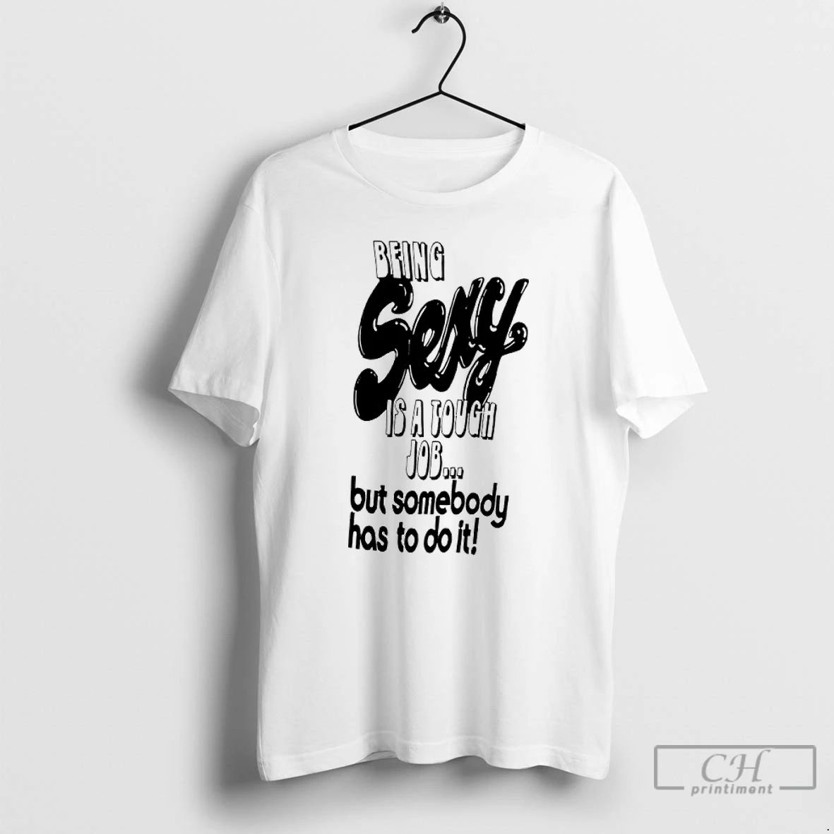 Classic Being Sexy Is A Tough Job But Somebody Has To Do It T Shirts