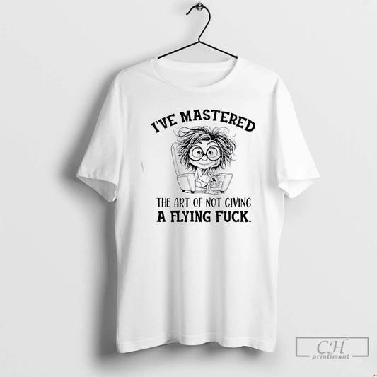 Classic Ive Mastered The Art Of Not Giving A Flying Fuck T Shirts