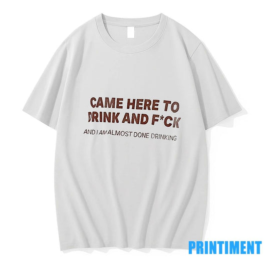 Came Here To Drink And Fuck And I Am Almost Done Drinking Tshirts Sweater