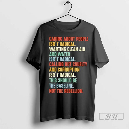 Trending Caring About People Isnt Radical Wanting Clean Air And Water Isnt Radical T Shirts
