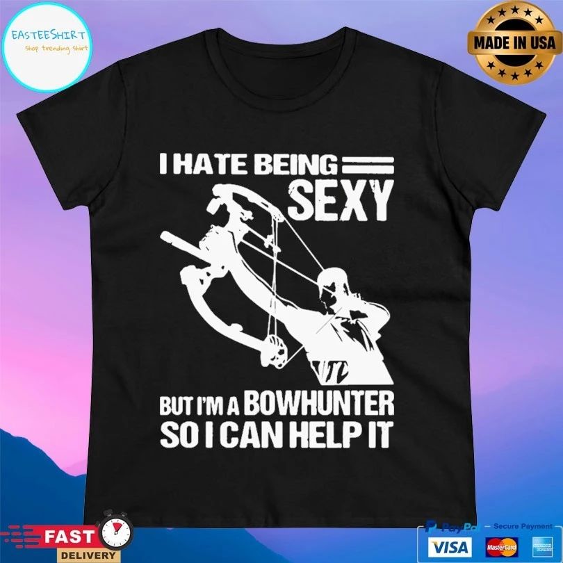 I Hate Being Sexy But I’m A Bowhunter So I Can Help It T-shirt