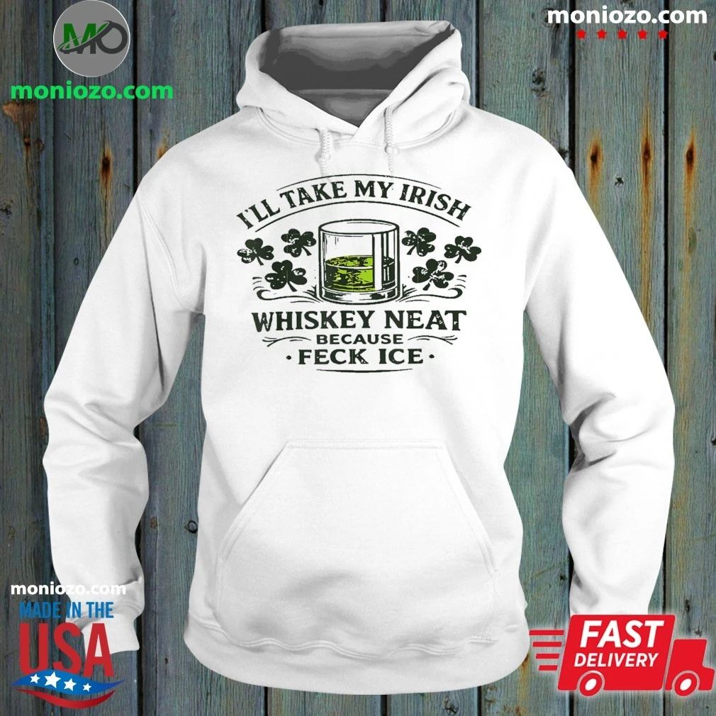 I’ll Take My Irish Whiskey Neat Because Feck Ice Shirt