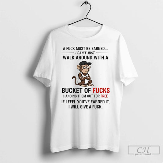Premium Monkey A Fuck Must Be Earned I Cant Just Walk Around With A Bucket