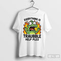 Premium Everything Is Trouble Help Please T Shirts