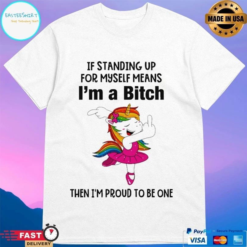 Bitch Unicorn If Standing Up For Myself Means I’m A Bitch Then I’m Proud To Be One T-shirt