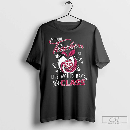 Classic Texas Am Aggies Without Teachers Life Would Have No Class T Shirts