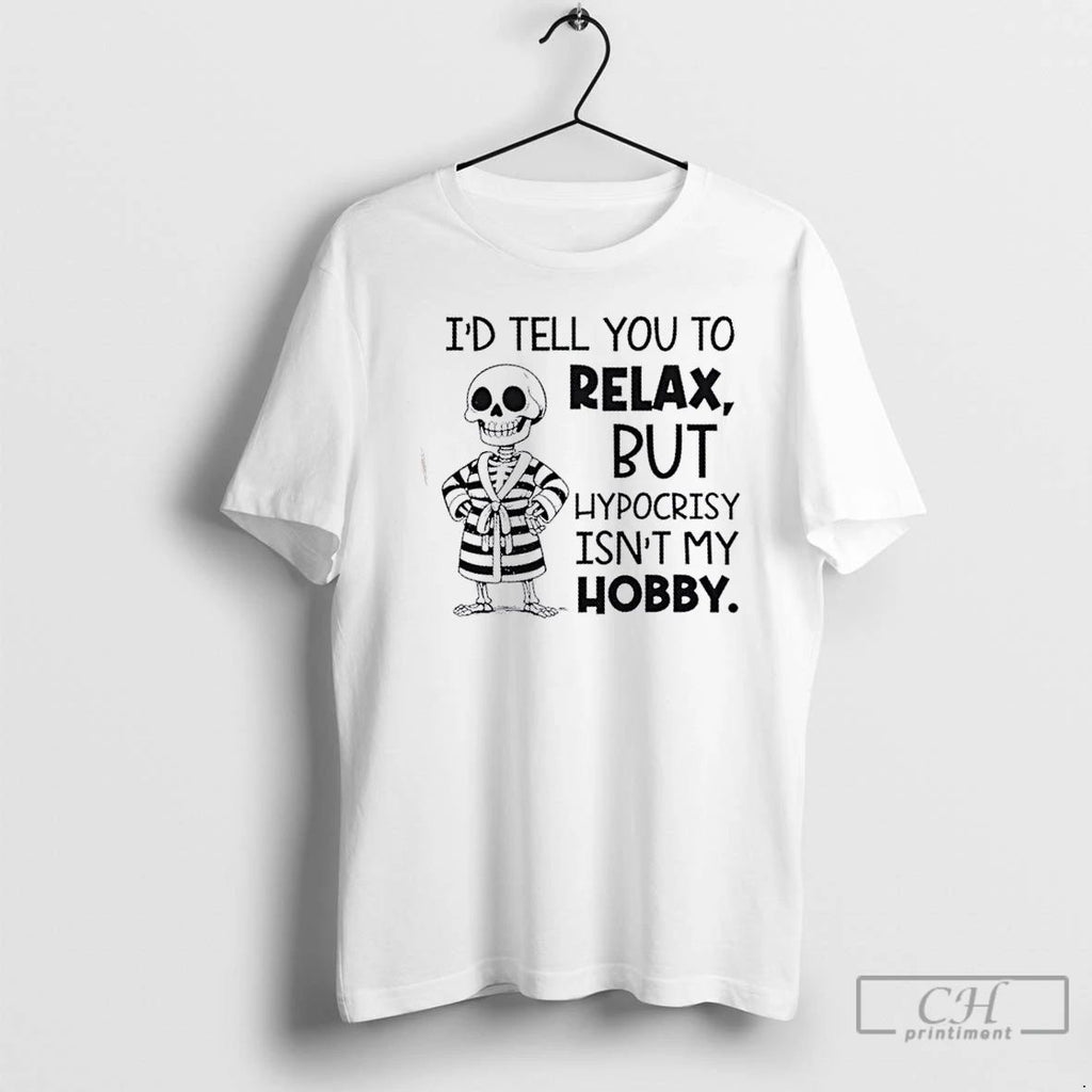 Classic Skeleton Id Tell You To Relax But Hypocrisy Isnt My Hobby T Shirts