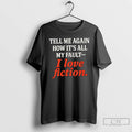 Classic Tell Me Again How Its All My Fault I Love Fiction T Shirts