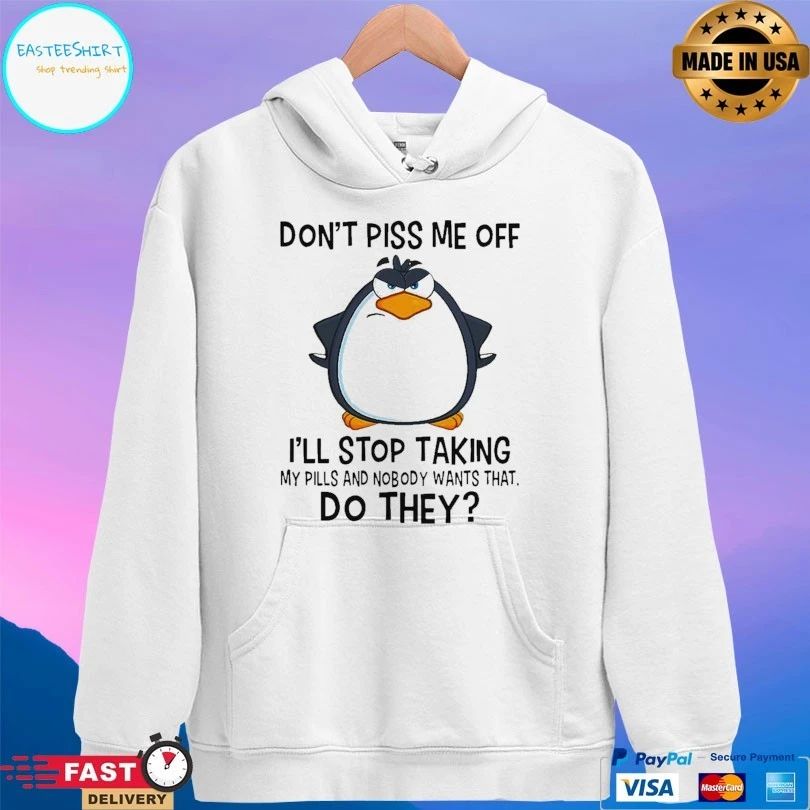 Penguin Don’t Piss Me Off I’ll Stop Taking My Pills And Nobody Wants That Do They T-shirt