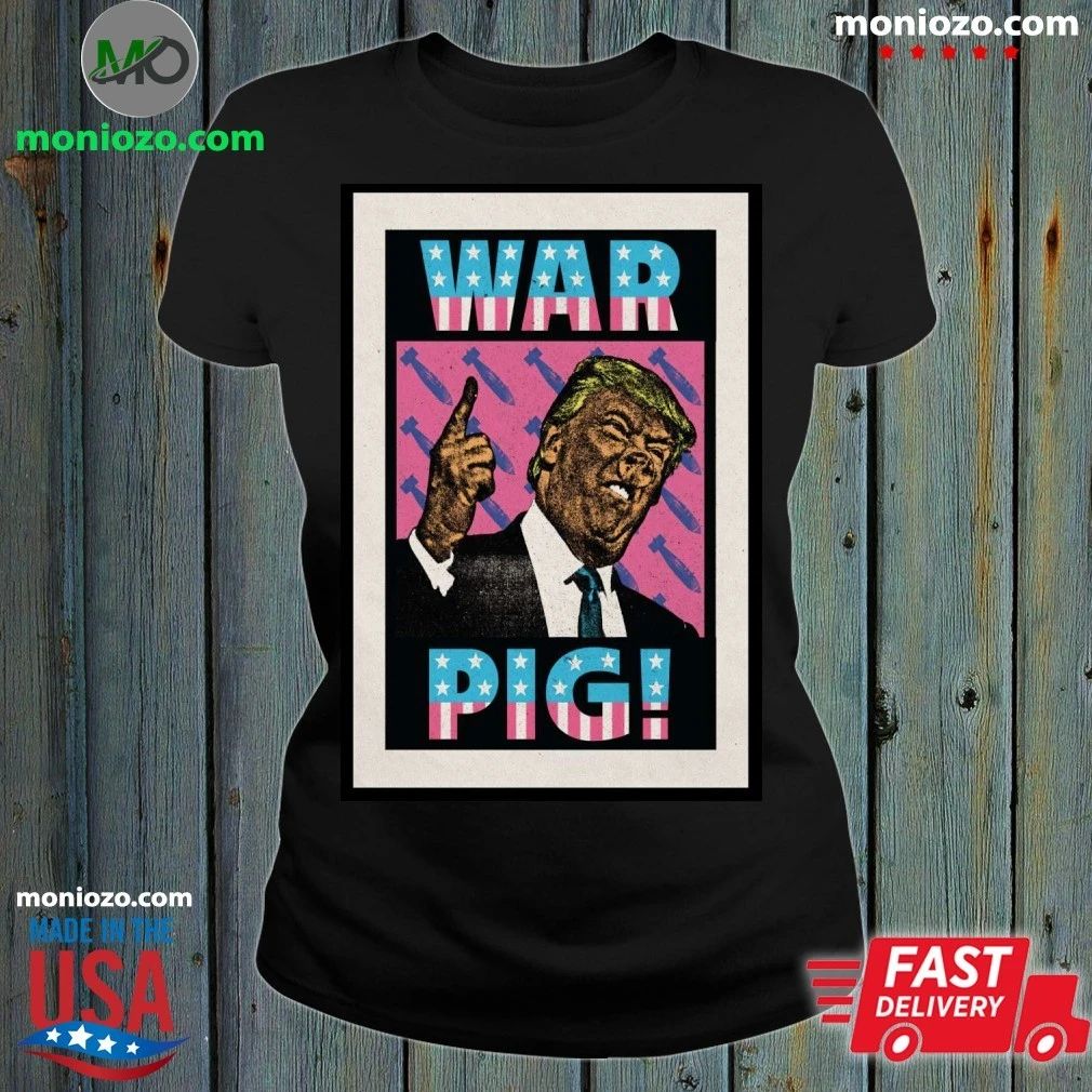 Original Trump War Pig Poster T-Edition For Fan Shirt