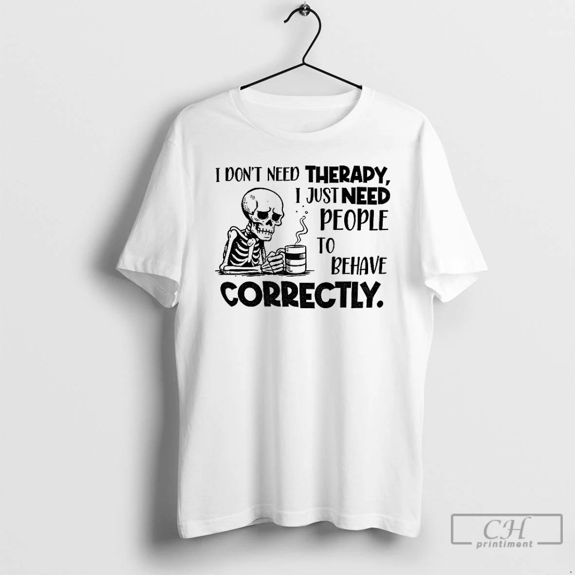 Classic Skeleton I Dont Need Therapy I Just Need People To Behave Correctly T Shirts