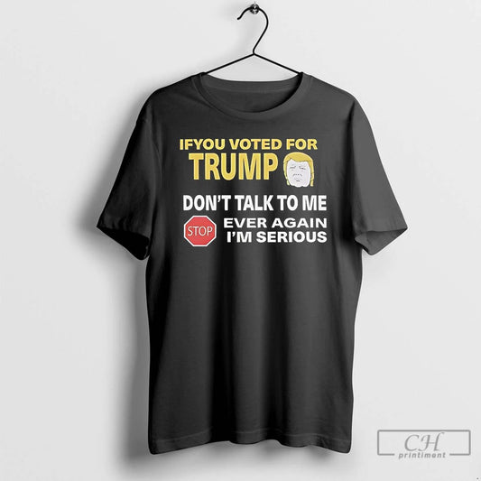 Classic If You Voted For Trump Dont Talk To Me Ever Again Im Serious