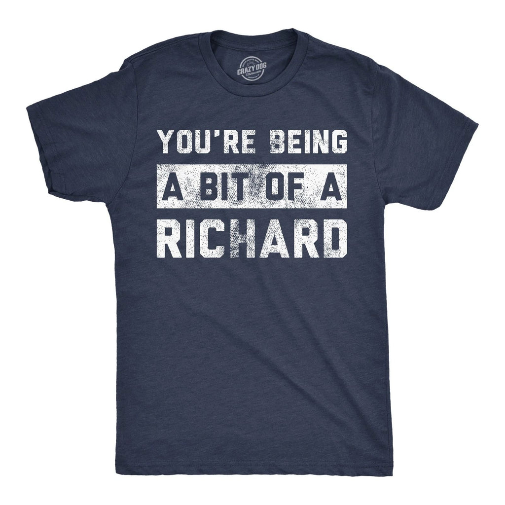 Mens Funny T Shirts Youre Being A Bit Of A Richard Sarcastic Graphic Novelty Tee