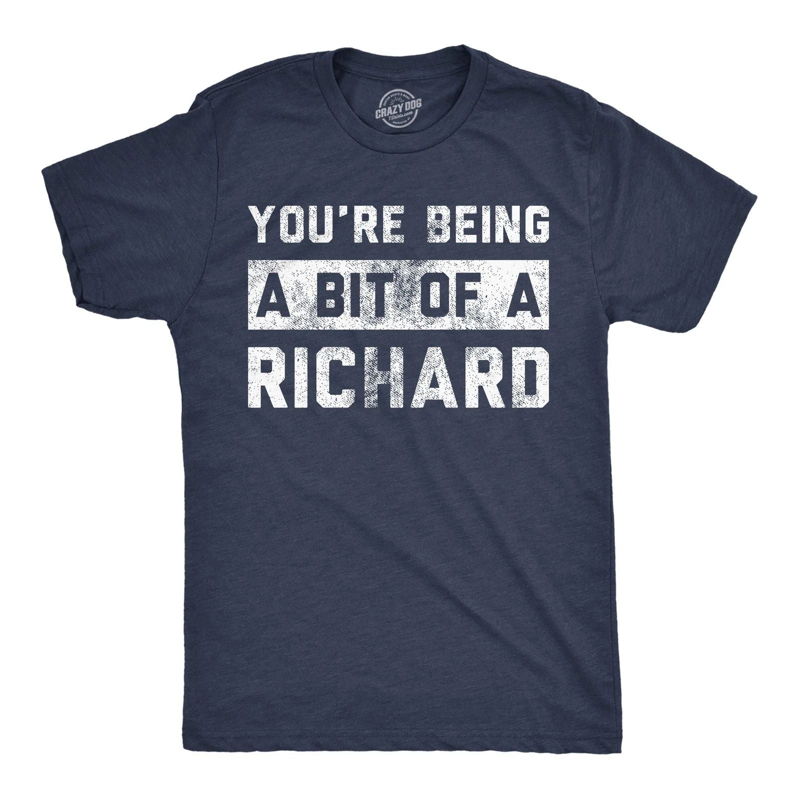 Mens Funny T Shirts Youre Being A Bit Of A Richard Sarcastic Graphic Novelty Tee