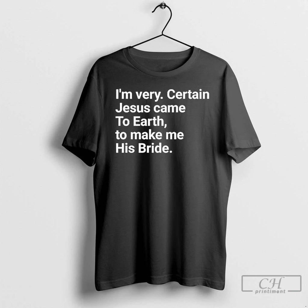 Premium Im Very Certain Jesus Came To Earth To Make Me His Bride T Shirts