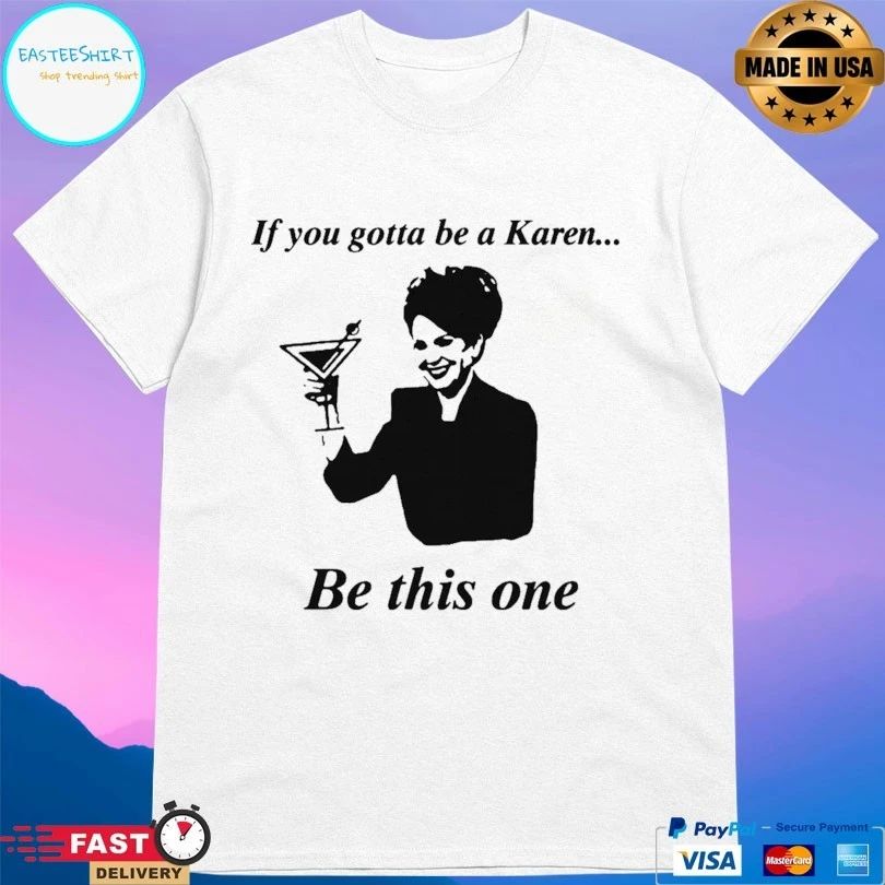 If You Gotta Be A Karen Be This One T-shirt