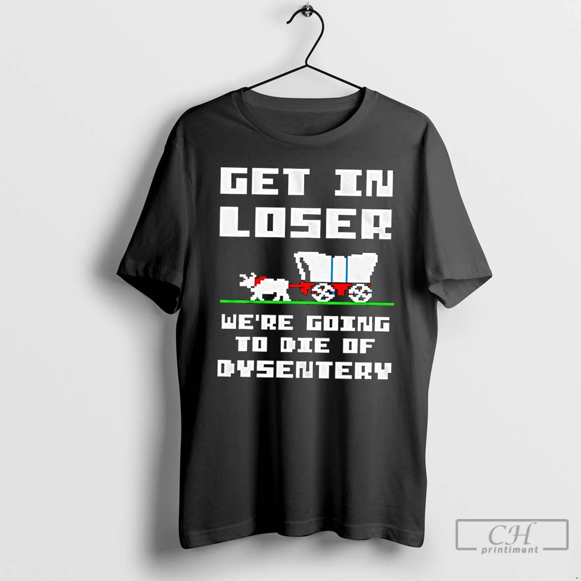 Classic Get In Loser Were Going To Die Of Dysentery T Shirts