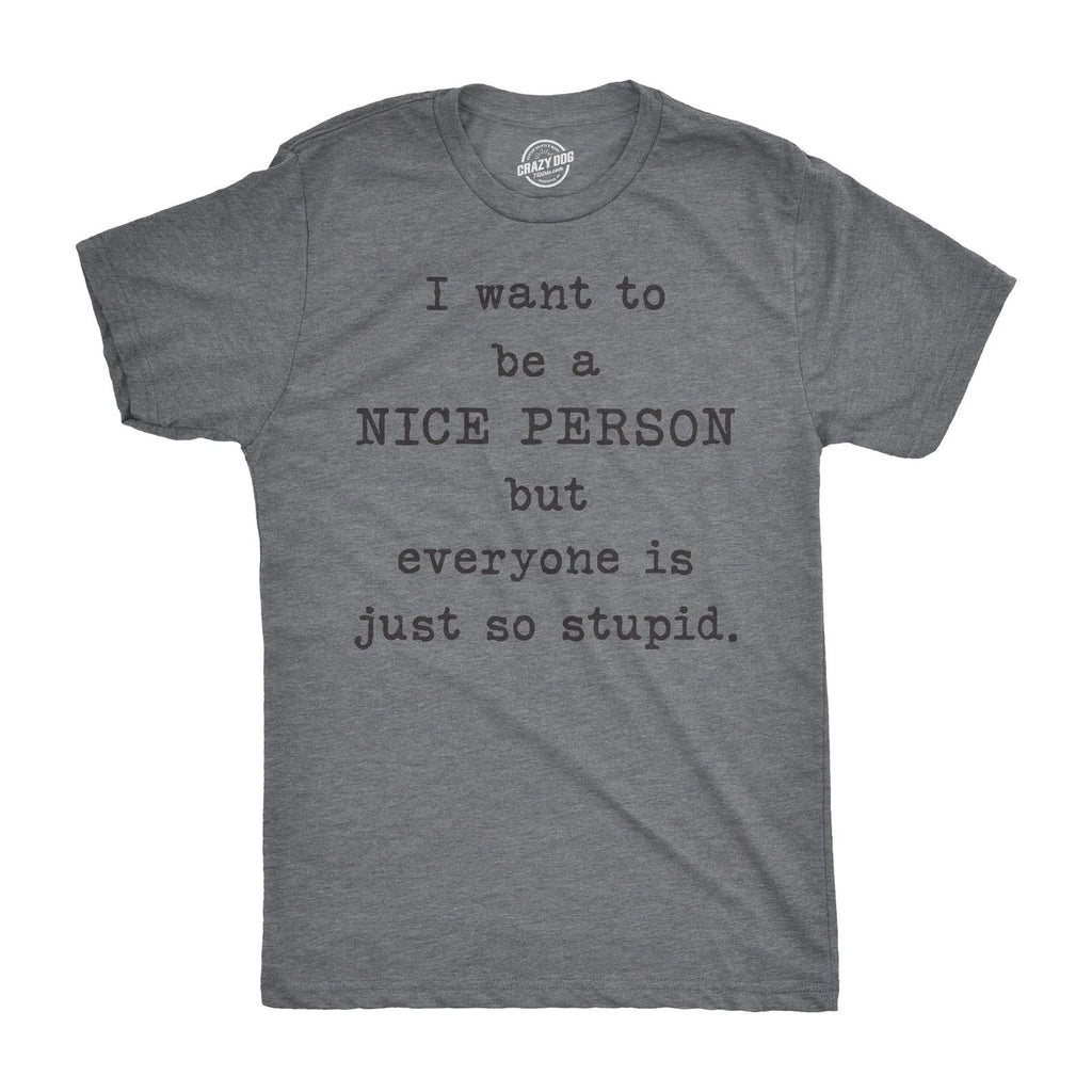 Mens I Want to Be A Nice Person But Everyone Is Just so Stupid T Shirt Sarcastic