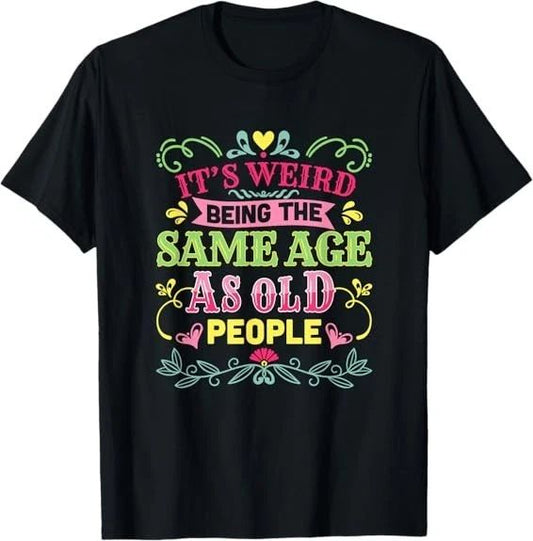 Cute Its Weird Being The Same Age As Old People Funny Best Tee T-Shirt S-3XL