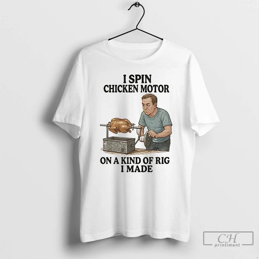 Classic I Spin Chicken Motor On A Kind Of Rig I Made T Shirts