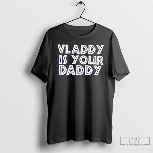 Premium Toronto Blue Jays Vladimir Guerrero Jr Is Your Daddy T Shirts