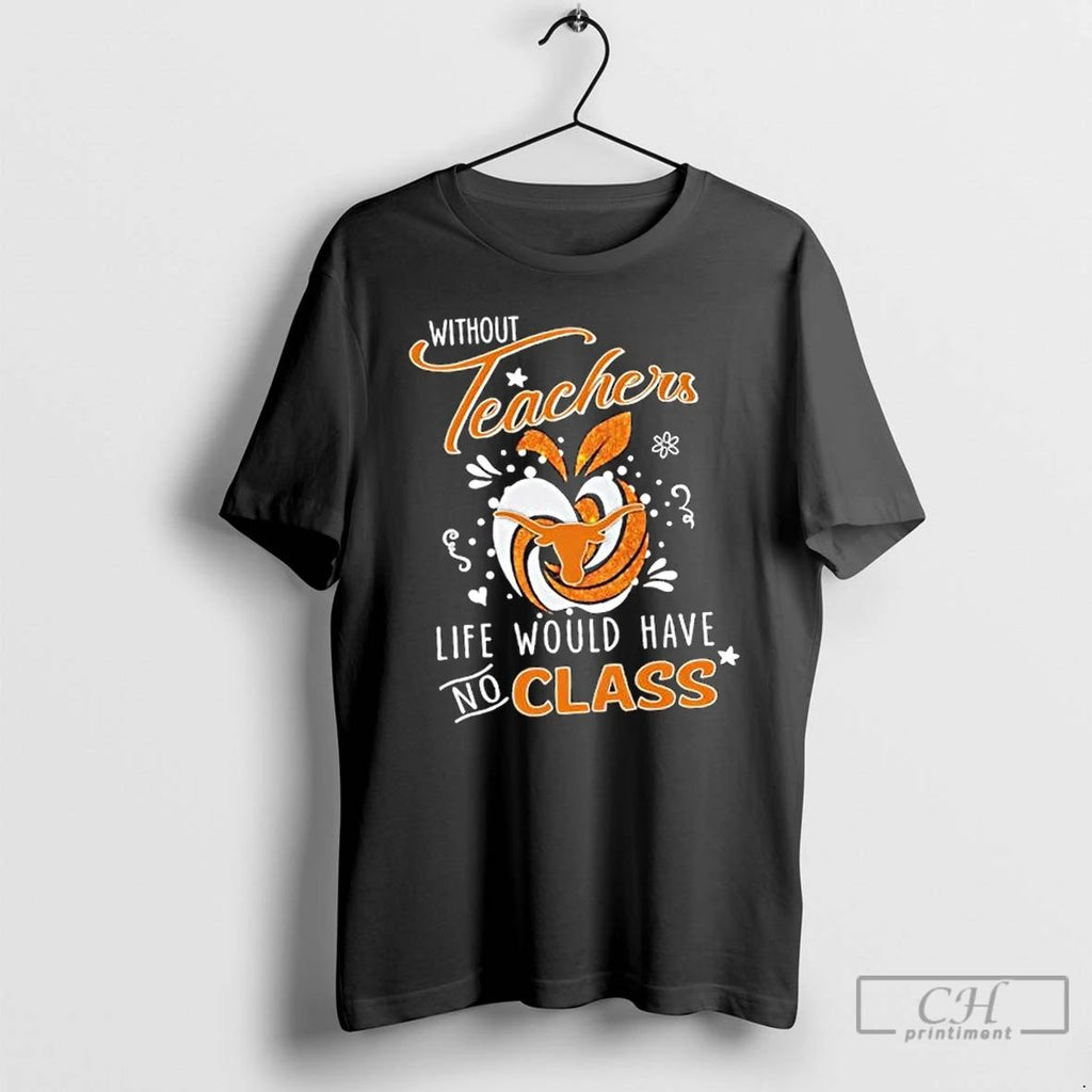 Classic Texas Longhorns Without Teacher Life Would Have No Class T Shirts Hoodie Longsleeve