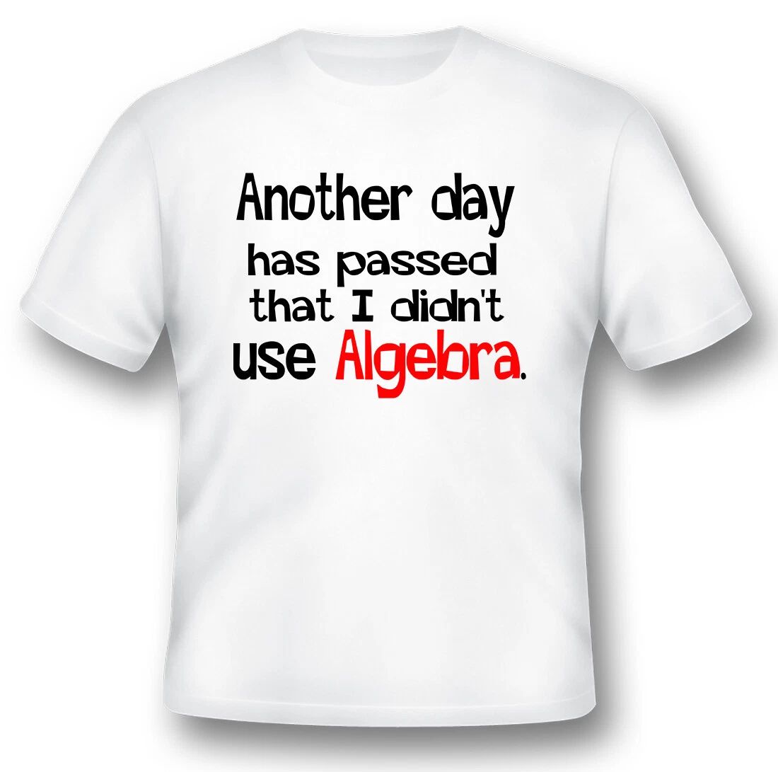 Another days has passed that i didnt use algebra funny humor black or white tee