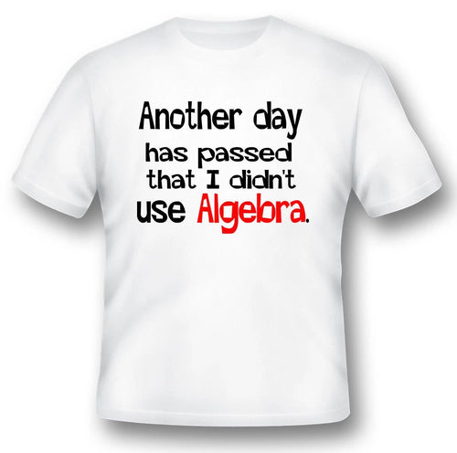 Another days has passed that i didnt use algebra funny humor black or white tee